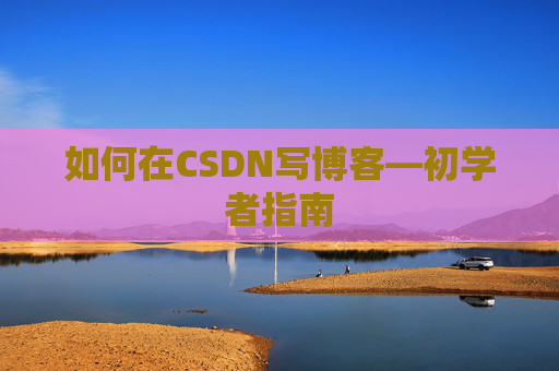 如何在CSDN写博客—初学者指南